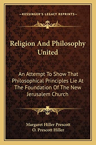 Religion And Philosophy United: An Attempt To Show That Philosophical Principles Lie At The Foundation Of The New Jerusalem Church
