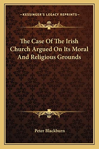 The Case Of The Irish Church Argued On Its Moral And Religious Grounds