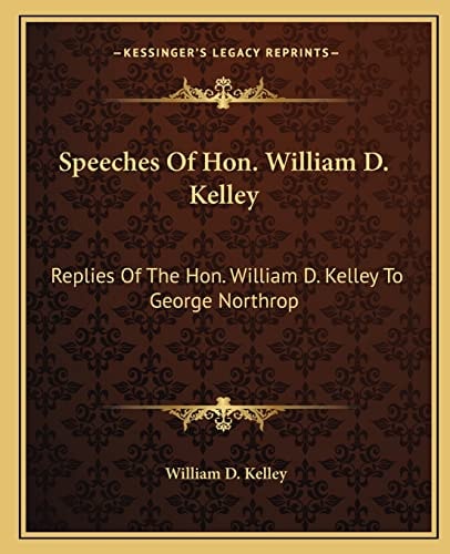 Speeches Of Hon. William D. Kelley: Replies Of The Hon. William D. Kelley To George Northrop