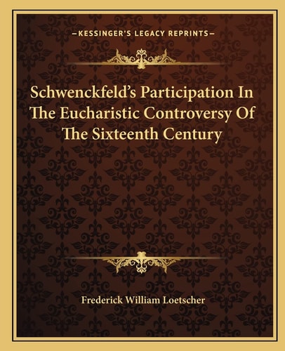 Schwenckfeld's Participation In The Eucharistic Controversy Of The Sixteenth Century