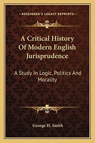 A Critical History Of Modern English Jurisprudence: A Study In Logic, Politics And Morality