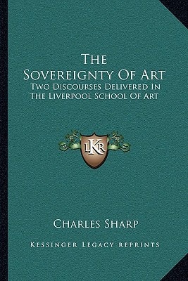 The Sovereignty Of Art: Two Discourses Delivered In The Liverpool School Of Art