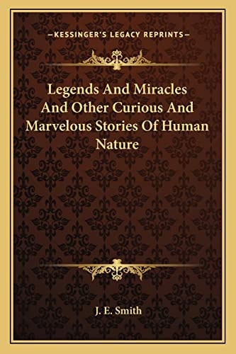 Legends And Miracles And Other Curious And Marvelous Stories Of Human Nature