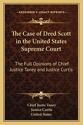 The Case of Dred Scott in the United States Supreme Court: The Full Opinions of Chief Justice Taney and Justice Curtis (Kessinger Legacy Reprints)