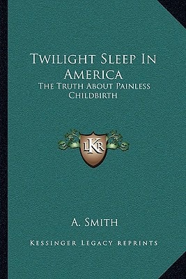 Twilight Sleep in America: The Truth about Painless Childbirth