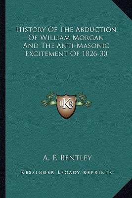 History Of The Abduction Of William Morgan And The Anti-Masonic Excitement Of 1826-30