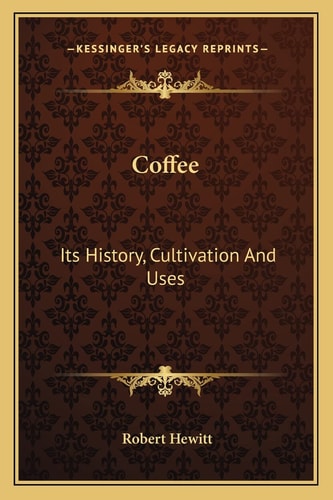 Coffee: Its History, Cultivation And Uses