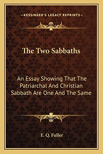 The Two Sabbaths: An Essay Showing That The Patriarchal And Christian Sabbath Are One And The Same