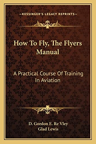 How To Fly, The Flyers Manual: A Practical Course Of Training In Aviation