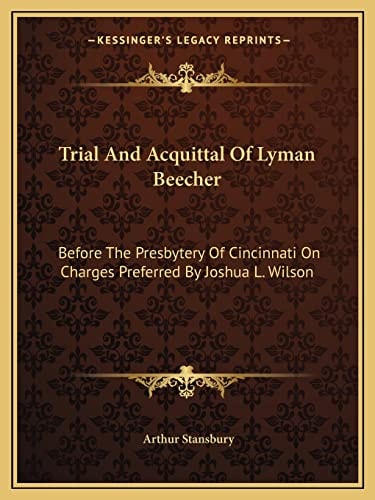 Trial And Acquittal Of Lyman Beecher: Before The Presbytery Of Cincinnati On Charges Preferred By Joshua L. Wilson