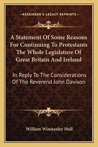 A Statement Of Some Reasons For Continuing To Protestants The Whole Legislature Of Great Britain And Ireland: In Reply To The Considerations Of The Reverend John Davison