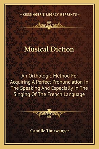 Musical Diction: An Orthologic Method For Acquiring A Perfect Pronunciation In The Speaking And Especially In The Singing Of The French Language