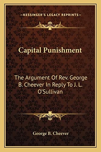 Capital Punishment: The Argument Of Rev. George B. Cheever In Reply To J. L. O'Sullivan