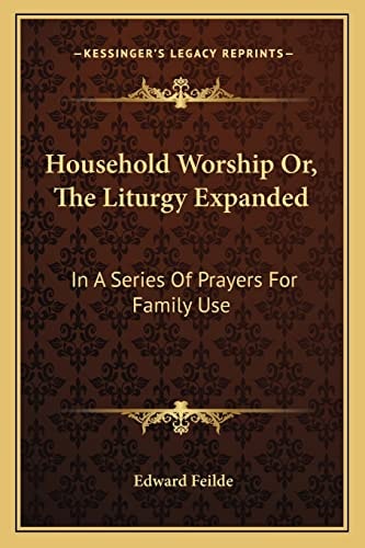 Household Worship Or, The Liturgy Expanded: In A Series Of Prayers For Family Use