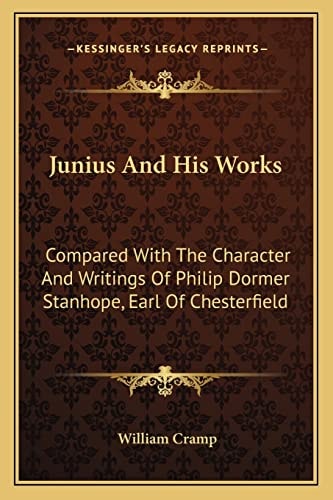 Junius And His Works: Compared With The Character And Writings Of Philip Dormer Stanhope, Earl Of Chesterfield