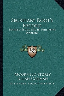 Secretary Root's Record: Marked Severities In Philippine Warfare: An Analysis Of The Law And Facts Bearing On The Actions And Utterances Of President Roosevelt And Secretary Root