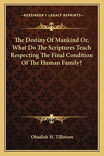 The Destiny Of Mankind Or, What Do The Scriptures Teach Respecting The Final Condition Of The Human Family?