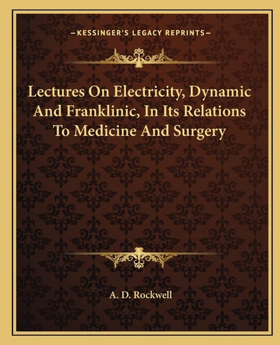 Lectures On Electricity, Dynamic And Franklinic, In Its Relations To Medicine And Surgery