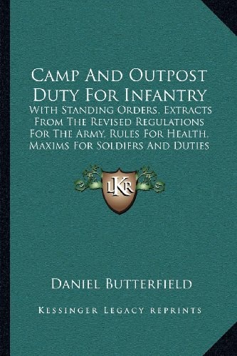 Camp And Outpost Duty For Infantry: With Standing Orders, Extracts From The Revised Regulations For The Army, Rules For Health, Maxims For Soldiers And Duties Of Officers