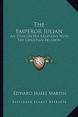 The Emperor Julian: An Essay On His Relations With The Christian Religion