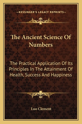 The Ancient Science Of Numbers: The Practical Application Of Its Principles In The Attainment Of Health, Success And Happiness