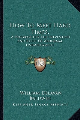 How To Meet Hard Times.: A Program For The Prevention And Relief Of Abnormal Unemployment