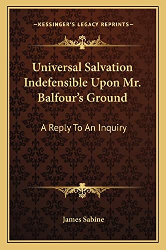 Universal Salvation Indefensible Upon Mr. Balfour's Ground: A Reply To An Inquiry