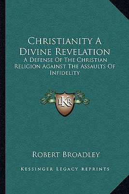 Christianity A Divine Revelation: A Defense Of The Christian Religion Against The Assaults Of Infidelity