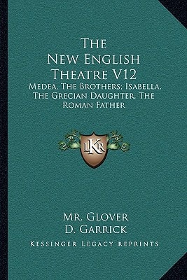 The New English Theatre V12: Medea, The Brothers; Isabella, The Grecian Daughter, The Roman Father