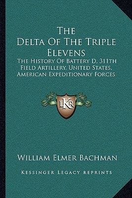 The Delta Of The Triple Elevens: The History Of Battery D, 311th Field Artillery, United States, American Expeditionary Forces
