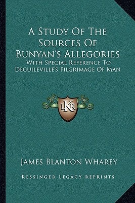 A Study Of The Sources Of Bunyan's Allegories: With Special Reference To Deguileville's Pilgrimage Of Man