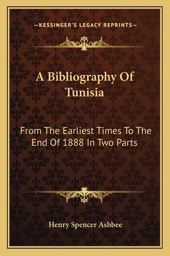A Bibliography Of Tunisia: From The Earliest Times To The End Of 1888 In Two Parts: Including Utica And Carthage, The Punic Wars, The Roman Occupation, The Arab Conquest And More