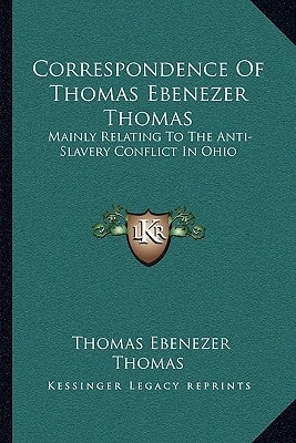 Correspondence Of Thomas Ebenezer Thomas: Mainly Relating To The Anti-Slavery Conflict In Ohio