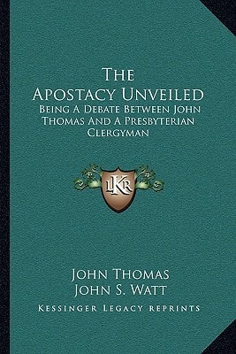The Apostacy Unveiled: Being A Debate Between John Thomas And A Presbyterian Clergyman