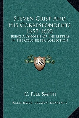 Steven Crisp And His Correspondents 1657-1692: Being A Synopsis Of The Letters In The Colchester Collection