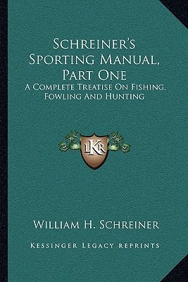 Schreiner's Sporting Manual, Part One: A Complete Treatise On Fishing, Fowling And Hunting