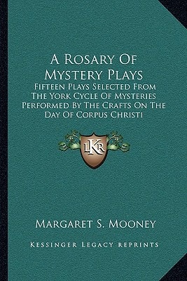 A Rosary Of Mystery Plays: Fifteen Plays Selected From The York Cycle Of Mysteries Performed By The Crafts On The Day Of Corpus Christi