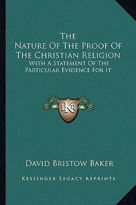 The Nature Of The Proof Of The Christian Religion: With A Statement Of The Particular Evidence For It