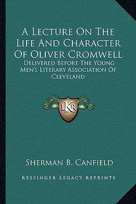 A Lecture On The Life And Character Of Oliver Cromwell: Delivered Before The Young Men's Literary Association Of Cleveland