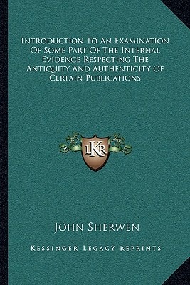 Introduction To An Examination Of Some Part Of The Internal Evidence Respecting The Antiquity And Authenticity Of Certain Publications