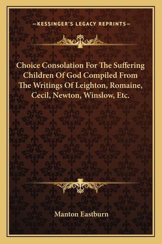 Choice Consolation For The Suffering Children Of God Compiled From The Writings Of Leighton, Romaine, Cecil, Newton, Winslow, Etc.
