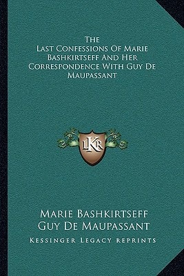 The Last Confessions Of Marie Bashkirtseff And Her Correspondence With Guy De Maupassant