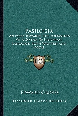 Pasilogia: An Essay Towards The Formation Of A System Of Universal Language, Both Written And Vocal
