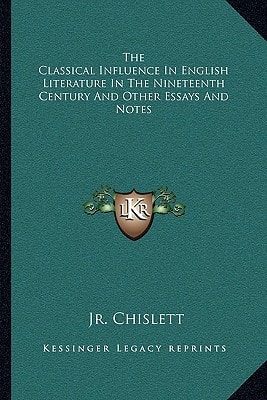 The Classical Influence In English Literature In The Nineteenth Century And Other Essays And Notes