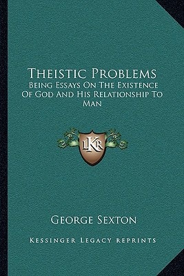 Theistic Problems: Being Essays On The Existence Of God And His Relationship To Man