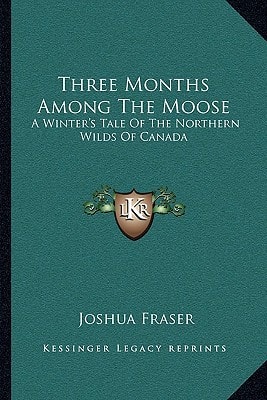 Three Months Among The Moose: A Winter's Tale Of The Northern Wilds Of Canada