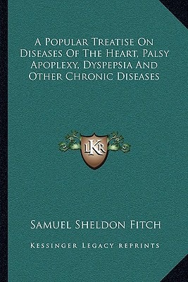 A Popular Treatise On Diseases Of The Heart, Palsy Apoplexy, Dyspepsia And Other Chronic Diseases