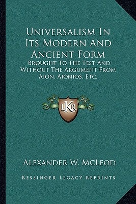 Universalism In Its Modern And Ancient Form: Brought To The Test And Without The Argument From Aion, Aionios, Etc.