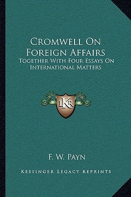 Cromwell On Foreign Affairs: Together With Four Essays On International Matters