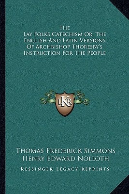 The Lay Folks Catechism Or, The English And Latin Versions Of Archbishop Thoresby's Instruction For The People